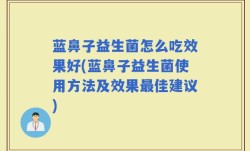 蓝鼻子益生菌怎么吃效果好(蓝鼻子益生菌使用方法及效果最佳建议)