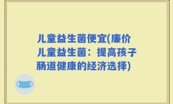 儿童益生菌便宜(廉价儿童益生菌：提高孩子肠道健康的经济选择)