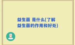 益生菌 是什么(了解益生菌的作用和好处)