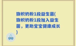 旗帜奶粉1段益生菌(旗帜奶粉1段加入益生菌，更助宝宝健康成长)