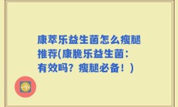 康萃乐益生菌怎么瘦腿推荐(康脆乐益生菌：有效吗？瘦腿必备！)