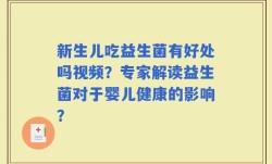 新生儿吃益生菌有好处吗视频？专家解读益生菌对于婴儿健康的影响？