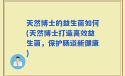 天然博士的益生菌如何(天然博士打造高效益生菌，保护肠道新健康)