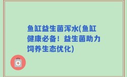 鱼缸益生菌浑水(鱼缸健康必备！益生菌助力饲养生态优化)