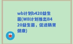 wb计划b420益生菌(WB计划推出B420益生菌，促进肠胃健康)