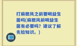 打麻腮风之前要喝益生菌吗(麻腮风前喝益生菌有必要吗？建议了解先验知识。)