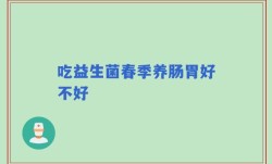 吃益生菌春季养肠胃好不好