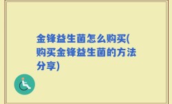 金锋益生菌怎么购买(购买金锋益生菌的方法分享)