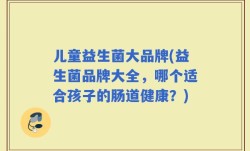 儿童益生菌大品牌(益生菌品牌大全，哪个适合孩子的肠道健康？)