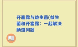 开塞露与益生菌(益生菌和开塞露：一起解决肠道问题