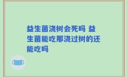 益生菌浇树会死吗 益生菌能吃那浇过树的还能吃吗