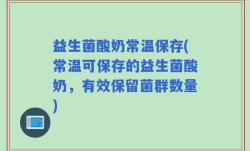 益生菌酸奶常温保存(常温可保存的益生菌酸奶，有效保留菌群数量)