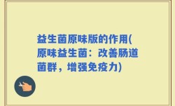 益生菌原味版的作用(原味益生菌：改善肠道菌群，增强免疫力)