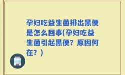 孕妇吃益生菌排出黑便是怎么回事(孕妇吃益生菌引起黑便？原因何在？)