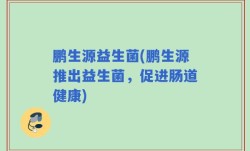 鹏生源益生菌(鹏生源推出益生菌，促进肠道健康)
