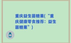 重庆益生菌糖果(“重庆健康零食推荐：益生菌糖果”)
