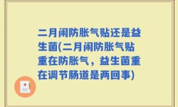 二月闹防胀气贴还是益生菌(二月闹防胀气贴重在防胀气，益生菌重在调节肠道是两回事)