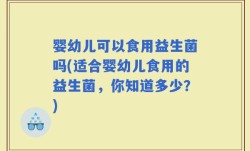 婴幼儿可以食用益生菌吗(适合婴幼儿食用的益生菌，你知道多少？)