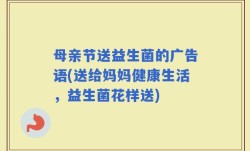 母亲节送益生菌的广告语(送给妈妈健康生活，益生菌花样送)