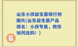 山东小孩益生菌排行榜图片(山东益生菌产品排名：小孩专属，教你如何选购！)