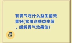有胃气吃什么益生菌效果好(食用这些益生菌，缓解胃气效果佳)