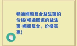 畅通媚颜复合益生菌的价格(畅通肠道的益生菌-媚颜复合，价格实惠)