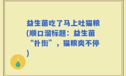 益生菌吃了马上吐猫粮(顺口溜标题：益生菌“扑街”，猫粮爽不停)