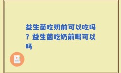 益生菌吃奶前可以吃吗？益生菌吃奶前喝可以吗