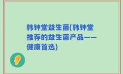 韩钟堂益生菌(韩钟堂推荐的益生菌产品——健康首选)