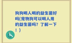 狗狗喝人喝的益生菌好吗(宠物狗可以喝人用的益生菌吗？了解一下！)