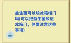 益生菌可以放冰箱柜门吗(可以把益生菌放进冰箱门，但要注意这些事项)
