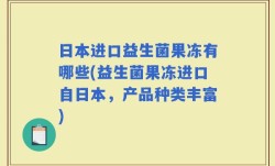 日本进口益生菌果冻有哪些(益生菌果冻进口自日本，产品种类丰富)