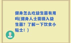 健身怎么吃益生菌有用吗(健身人士需摄入益生菌？了解一下饮食小贴士！)