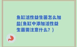 鱼缸活性益生菌怎么加盐(鱼缸中添加活性益生菌需注意什么？)