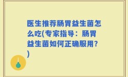 医生推荐肠胃益生菌怎么吃(专家指导：肠胃益生菌如何正确服用？)