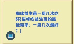 猫咪益生菌一周几次吃好(猫咪吃益生菌的最佳频率：一周几次最好？)