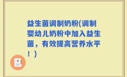 益生菌调制奶粉(调制婴幼儿奶粉中加入益生菌，有效提高营养水平！)