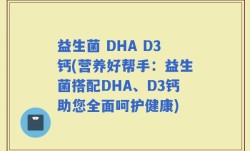 益生菌 DHA D3钙(营养好帮手：益生菌搭配DHA、D3钙助您全面呵护健康)