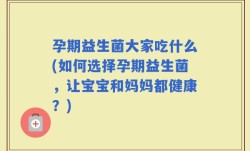 孕期益生菌大家吃什么(如何选择孕期益生菌，让宝宝和妈妈都健康？)