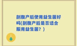 剖腹产后使用益生菌好吗(剖腹产后是否适合服用益生菌？)