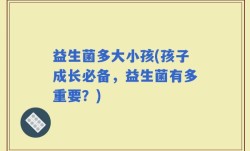益生菌多大小孩(孩子成长必备，益生菌有多重要？)