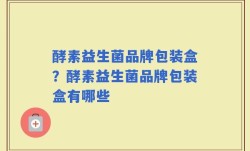 酵素益生菌品牌包装盒？酵素益生菌品牌包装盒有哪些