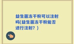 益生菌冻干粉可以注射吗(益生菌冻干粉能否进行注射？)