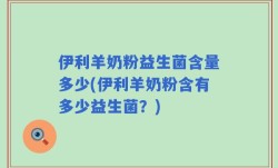 伊利羊奶粉益生菌含量多少(伊利羊奶粉含有多少益生菌？)