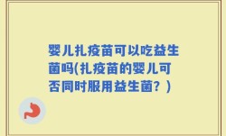 婴儿扎疫苗可以吃益生菌吗(扎疫苗的婴儿可否同时服用益生菌？)