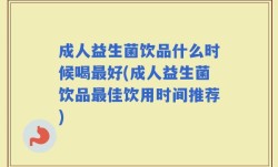 成人益生菌饮品什么时候喝最好(成人益生菌饮品最佳饮用时间推荐)