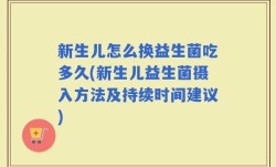 新生儿怎么换益生菌吃多久(新生儿益生菌摄入方法及持续时间建议)