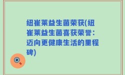 纽崔莱益生菌荣获(纽崔莱益生菌喜获荣誉：迈向更健康生活的里程碑)