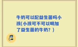 牛奶可以配益生菌吗小孩(小孩可不可以喝加了益生菌的牛奶？)
