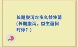 长期腹泻吃多久益生菌(长期腹泻，益生菌何时停？)